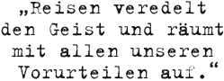 Reisen veredelt den Geist und r&auml;umt mit allen unseren Vorurteilen auf.